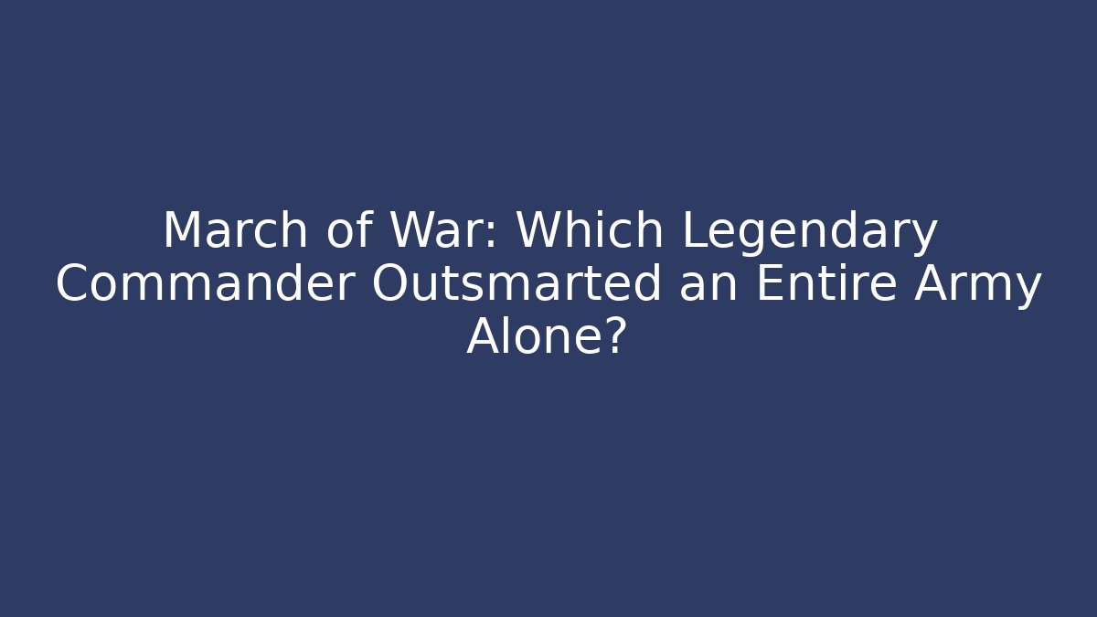 March of War: Which Legendary Commander Outsmarted an Entire Army Alone?