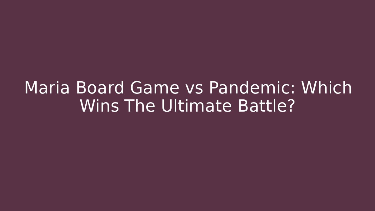 Maria Board Game vs Pandemic: Which Wins The Ultimate Battle? - Vintage E-Juice