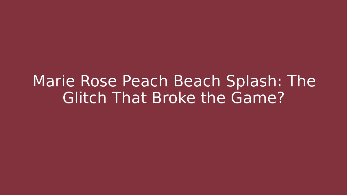 Marie Rose Peach Beach Splash: The Glitch That Broke the Game?