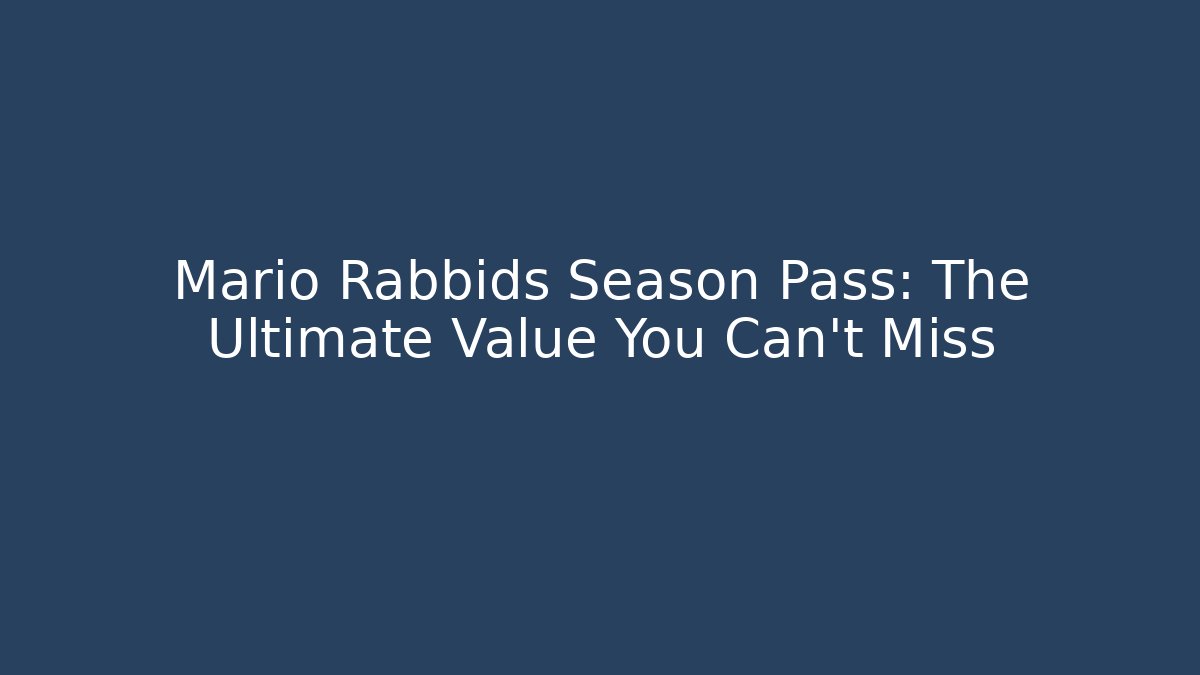 Mario + Rabbids Season Pass: The Ultimate Value You Can't Miss