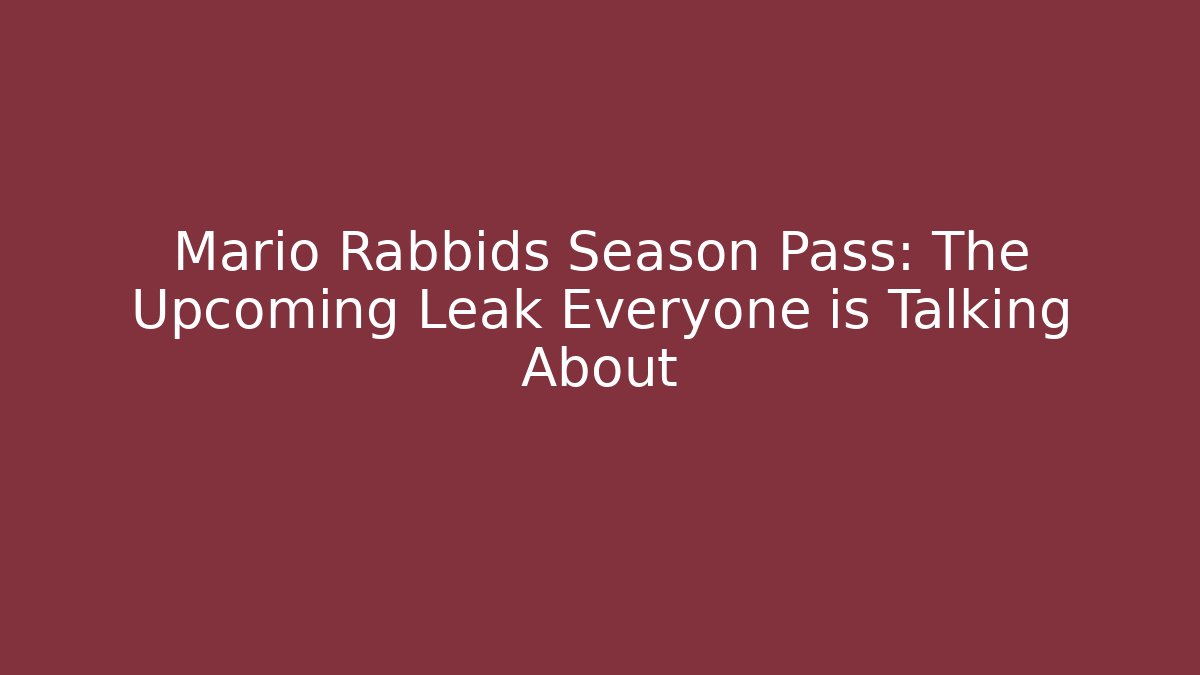 Mario + Rabbids Season Pass: The Upcoming Leak Everyone is Talking About