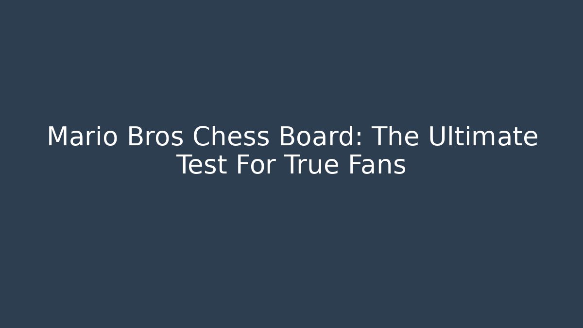 Mario Bros Chess Board: The Ultimate Test For True Fans