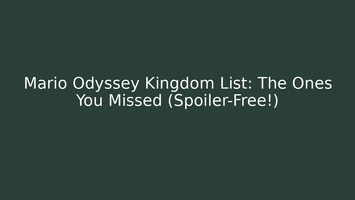 Mario Odyssey Kingdom List: The Ones You Missed (Spoiler-Free!)
