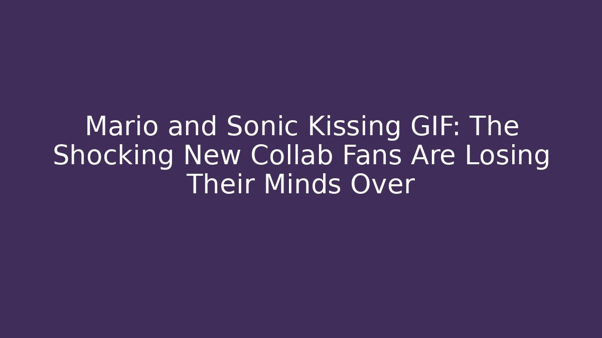 Mario and Sonic Kissing GIF: The Shocking New Collab Fans Are Losing Their Minds Over