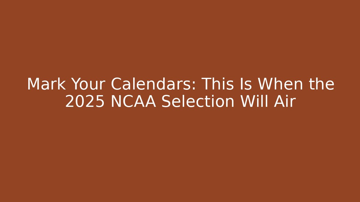 Mark Your Calendars: This Is When the 2025 NCAA Selection Will Air - Vintage E-Juice