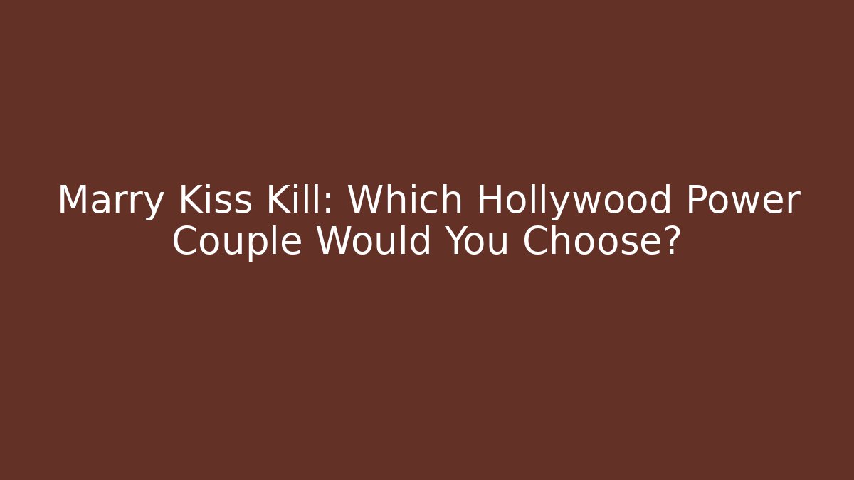 Marry Kiss Kill: Which Hollywood Power Couple Would You Choose?