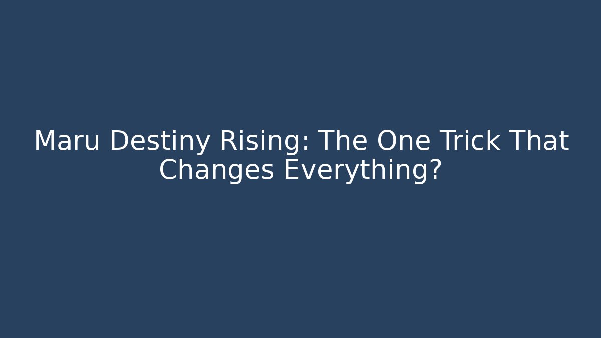 Maru Destiny Rising: The One Trick That Changes Everything?