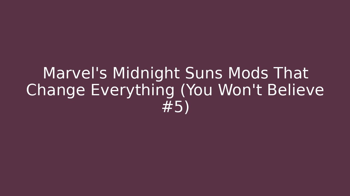 Marvel's Midnight Suns Mods That Change Everything (You Won't Believe #5)