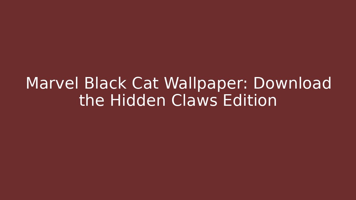 Marvel Black Cat Wallpaper: Download the Hidden Claws Edition