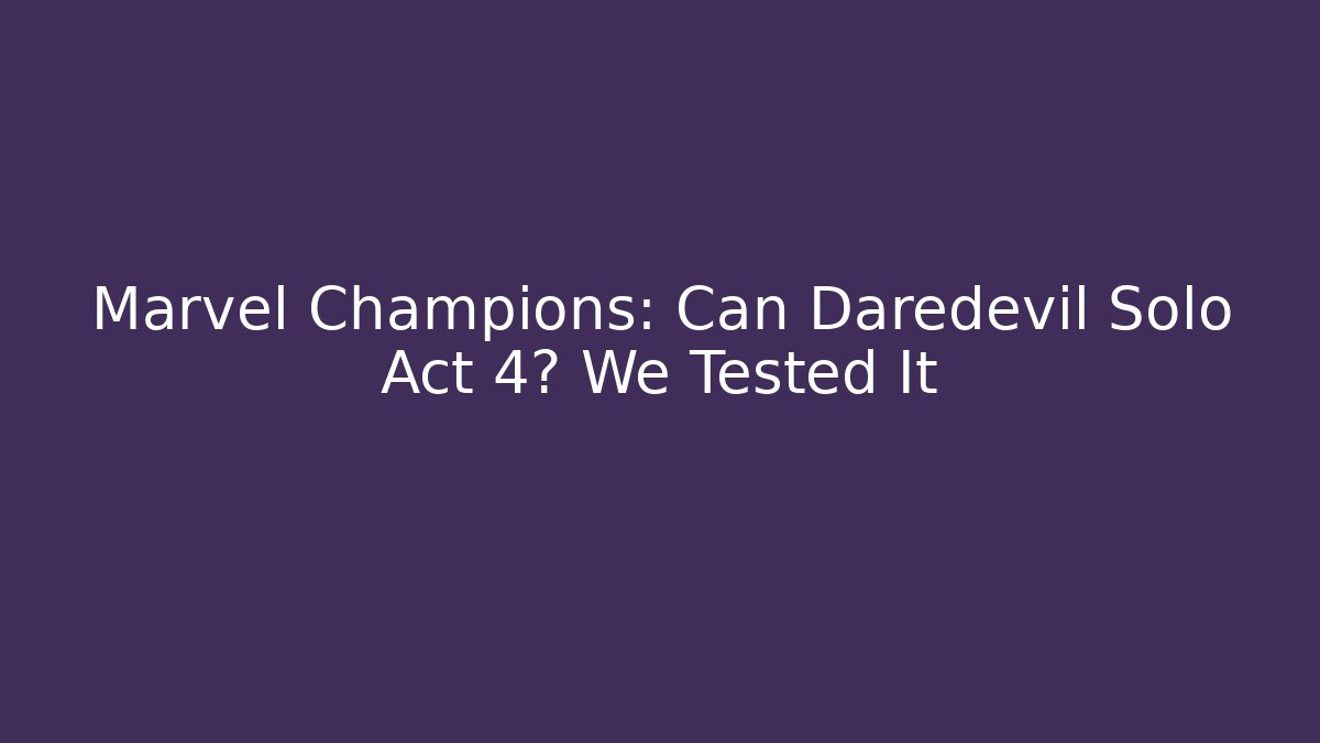 Marvel Champions: Can Daredevil Solo Act 4? We Tested It