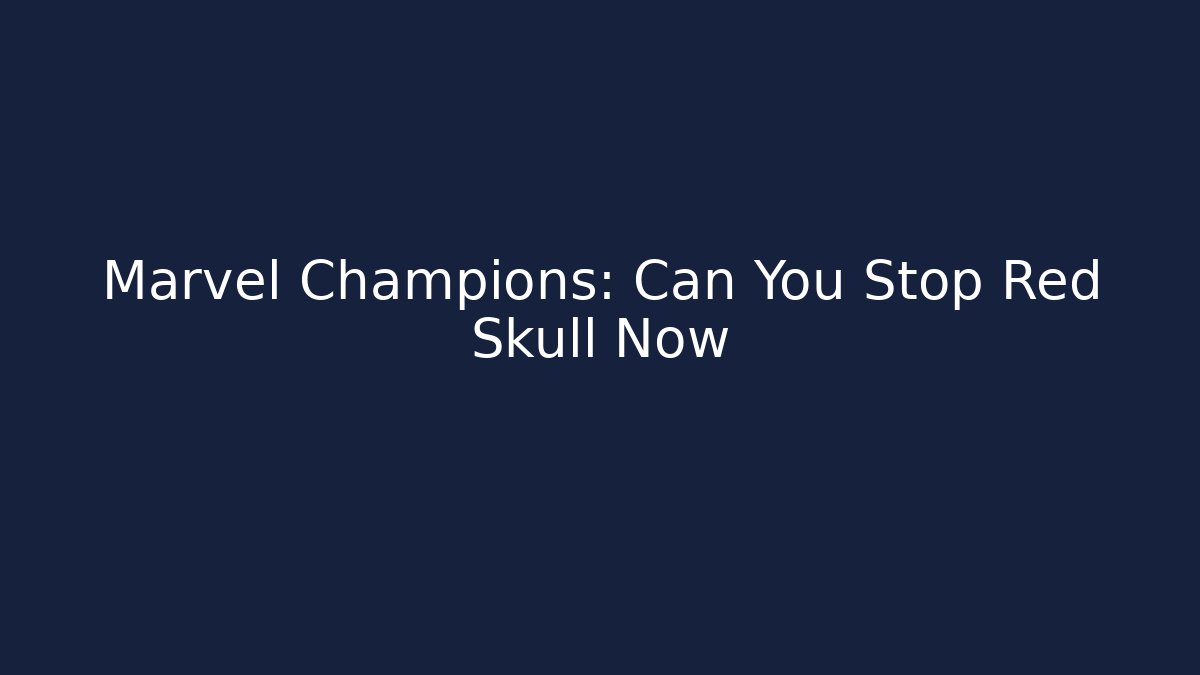 Marvel Champions: Can You Stop Red Skull Now