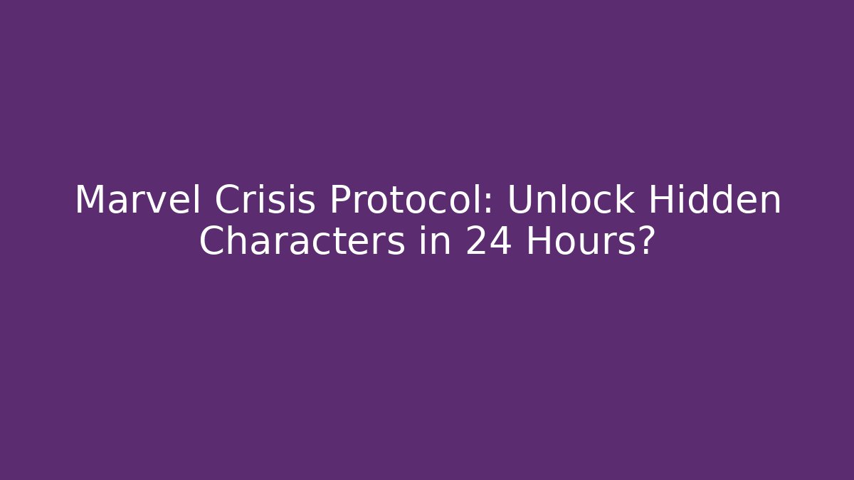 Marvel Crisis Protocol: Unlock Hidden Characters in 24 Hours?