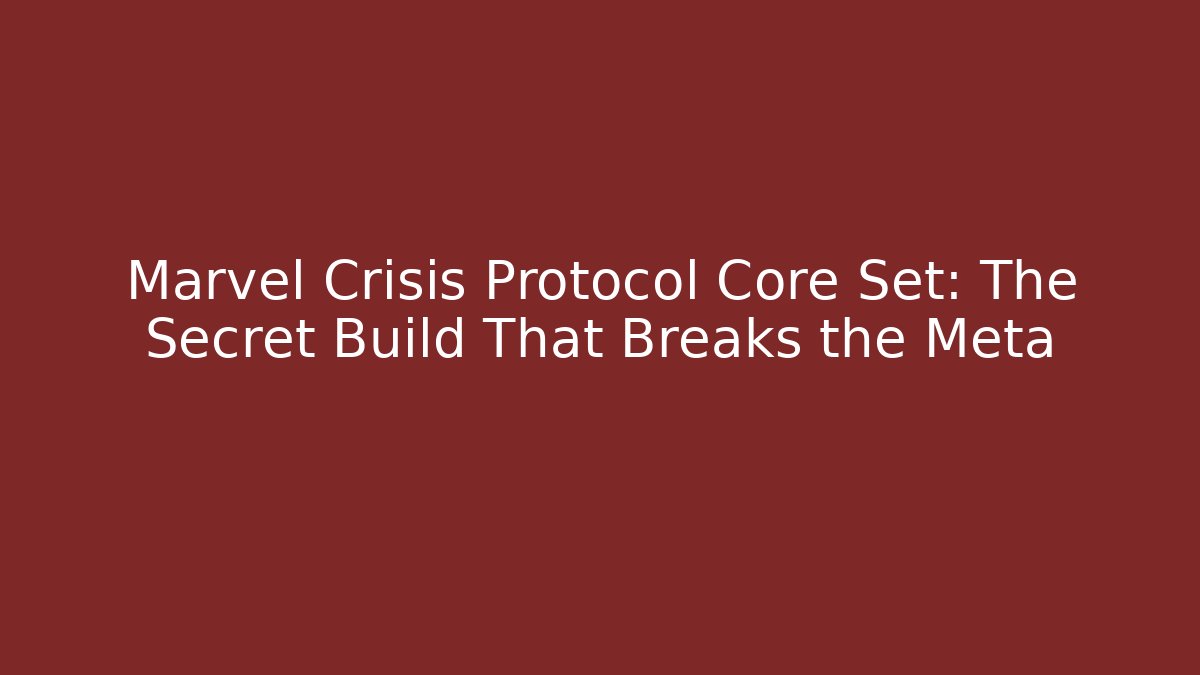 Marvel Crisis Protocol Core Set: The Secret Build That Breaks the Meta