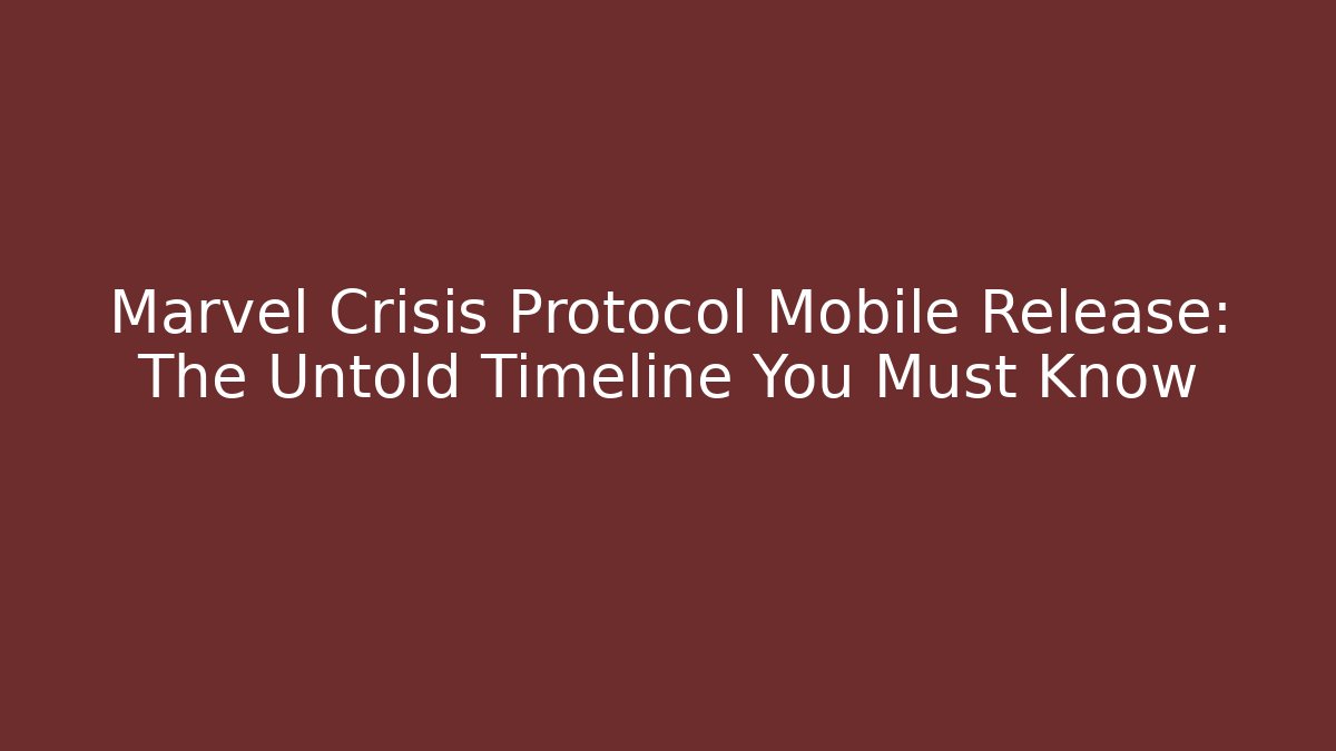 Marvel Crisis Protocol Mobile Release: The Untold Timeline You Must Know