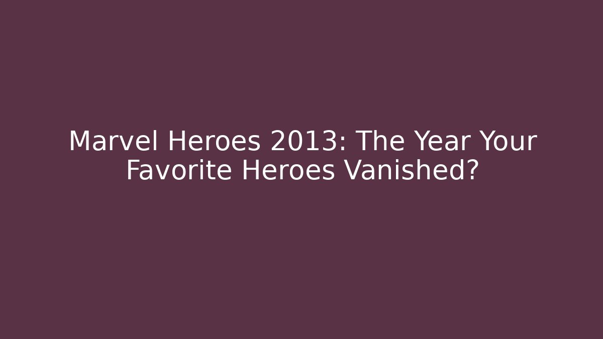 Marvel Heroes 2013: The Year Your Favorite Heroes Vanished?