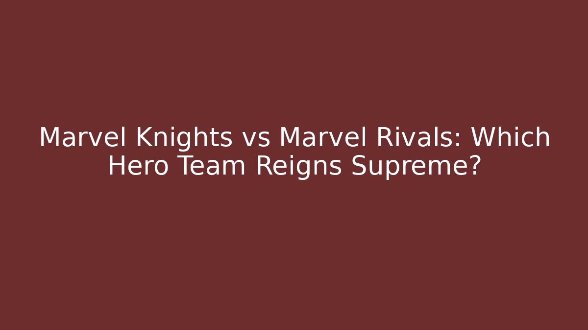 Marvel Knights vs Marvel Rivals: Which Hero Team Reigns Supreme? - Vintage E-Juice
