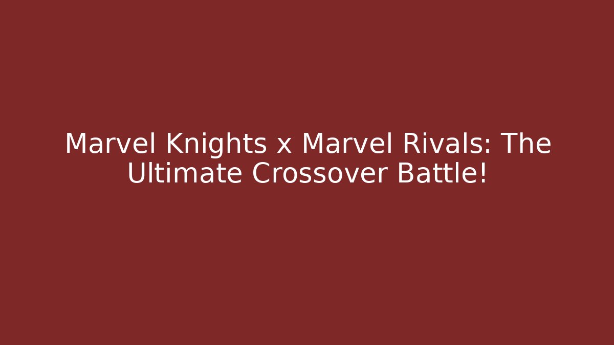 Marvel Knights x Marvel Rivals: The Ultimate Crossover Battle!