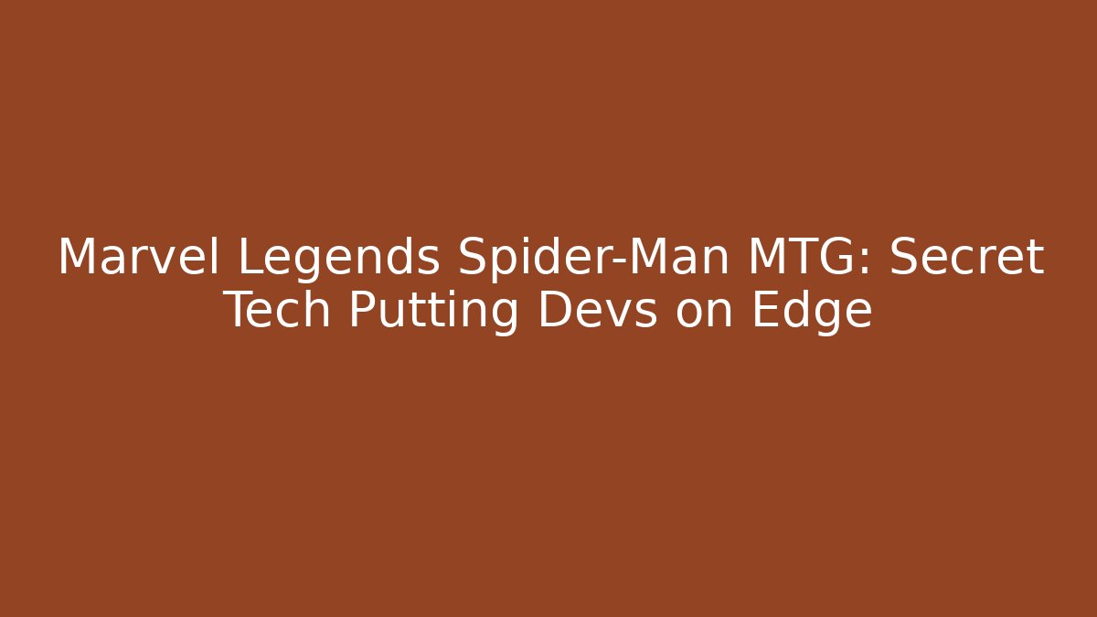 Marvel Legends Spider-Man MTG: Secret Tech Putting Devs on Edge