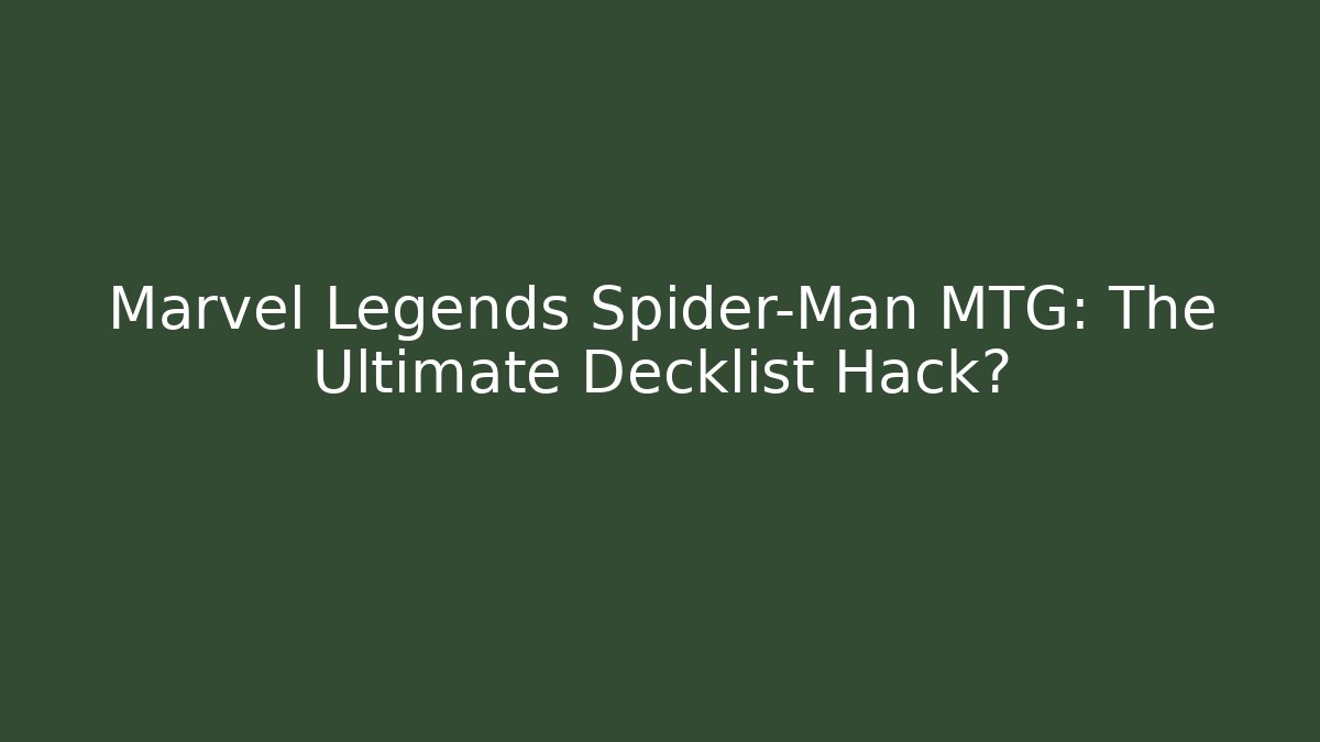 Marvel Legends Spider-Man MTG: The Ultimate Decklist Hack?