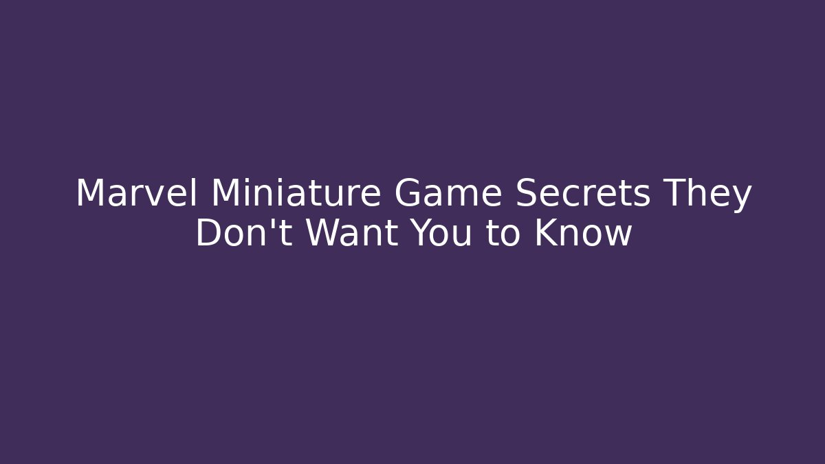 Marvel Miniature Game Secrets They Don’t Want You to Know