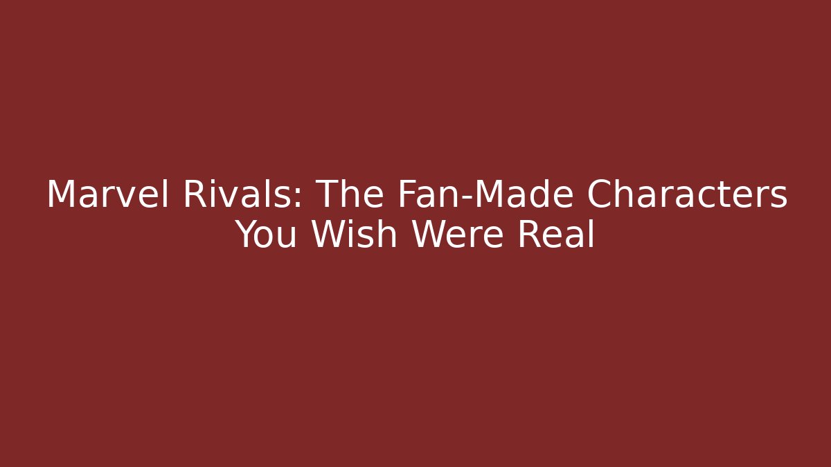 Marvel Rivals: The Fan-Made Characters You Wish Were Real