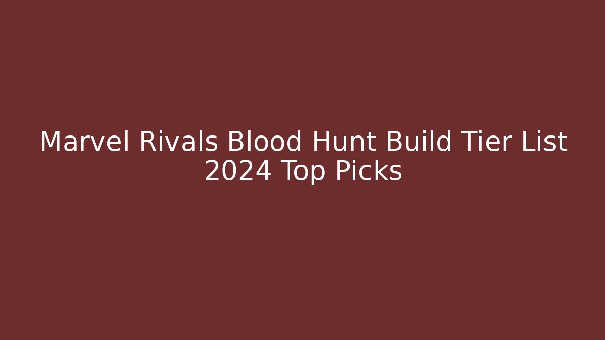 Marvel Rivals Blood Hunt Build Tier List 2024 Top Picks