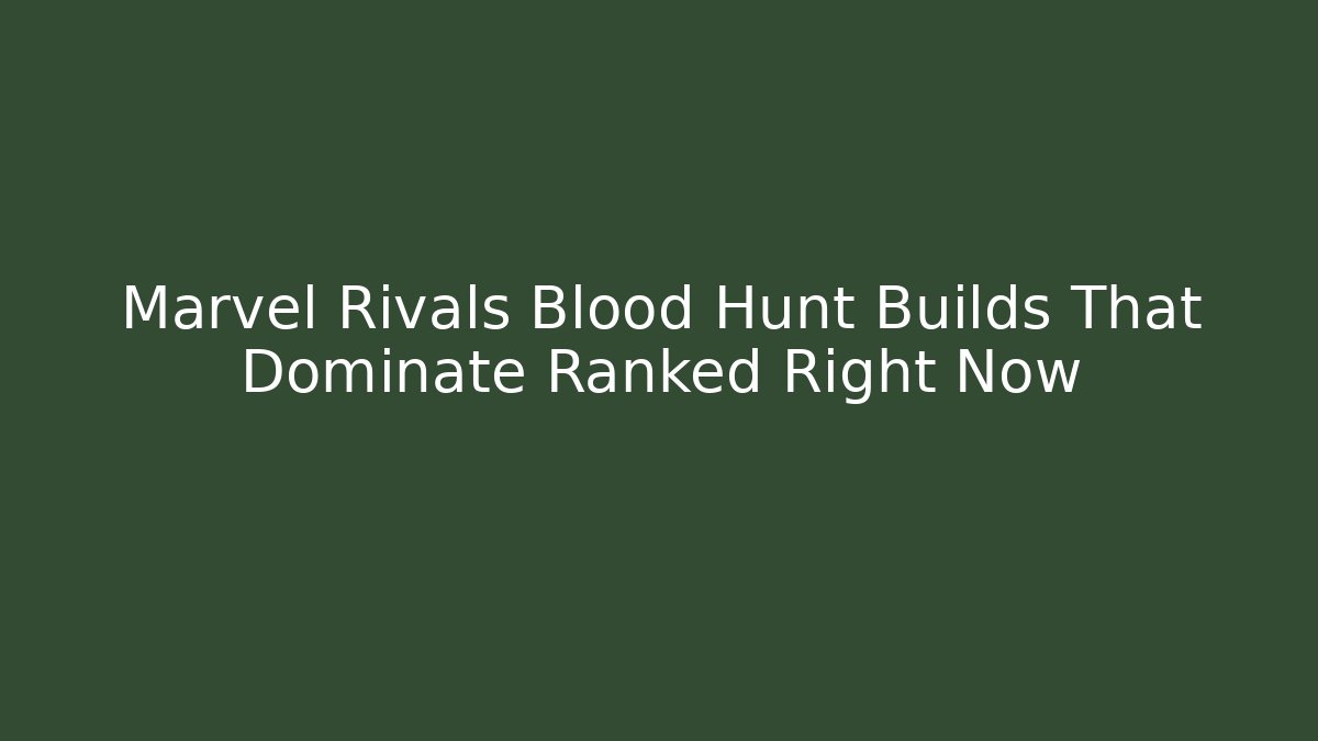 Marvel Rivals Blood Hunt Builds That Dominate Ranked Right Now