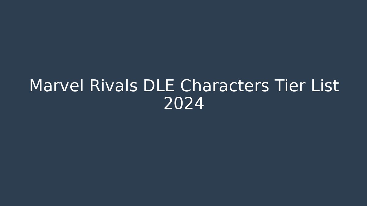 Marvel Rivals DLE Characters Tier List 2024