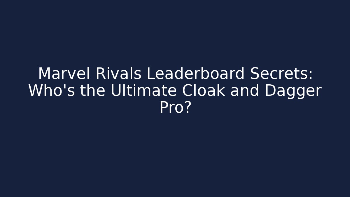Marvel Rivals Leaderboard Secrets: Who's the Ultimate Cloak and Dagger Pro?
