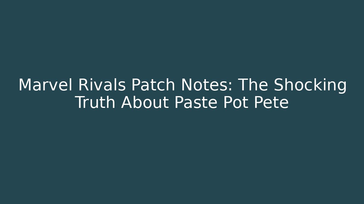 Marvel Rivals Patch Notes: The Shocking Truth About Paste Pot Pete