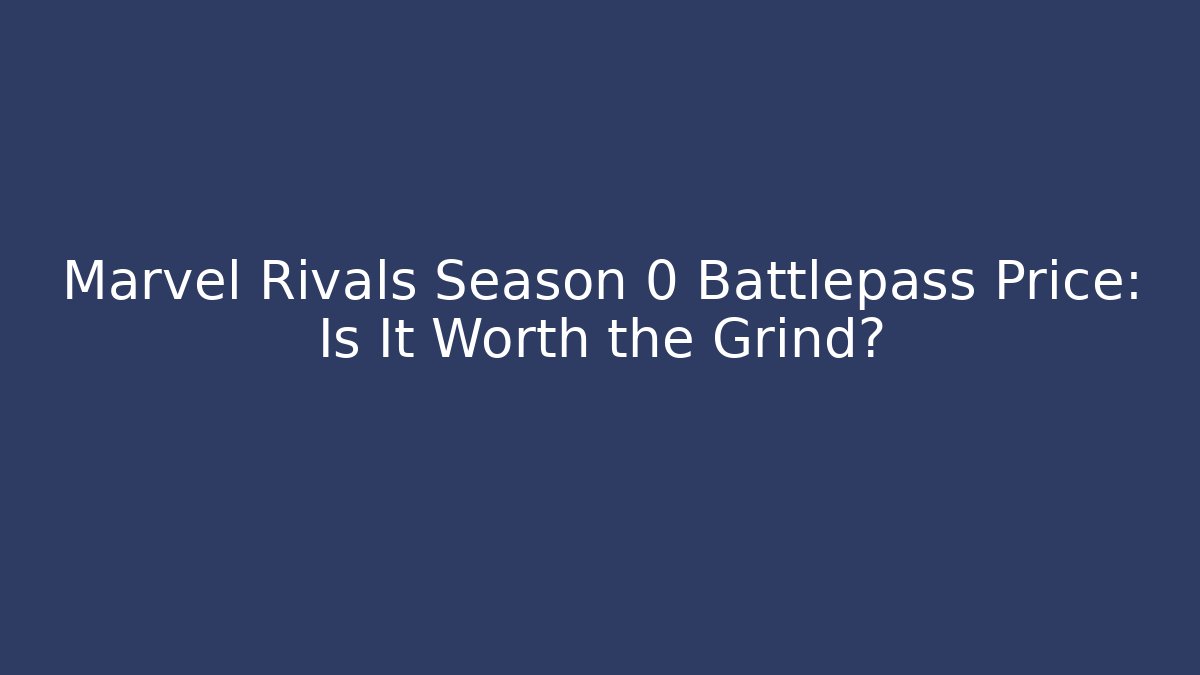 Marvel Rivals Season 0 Battlepass Price: Is It Worth the Grind?
