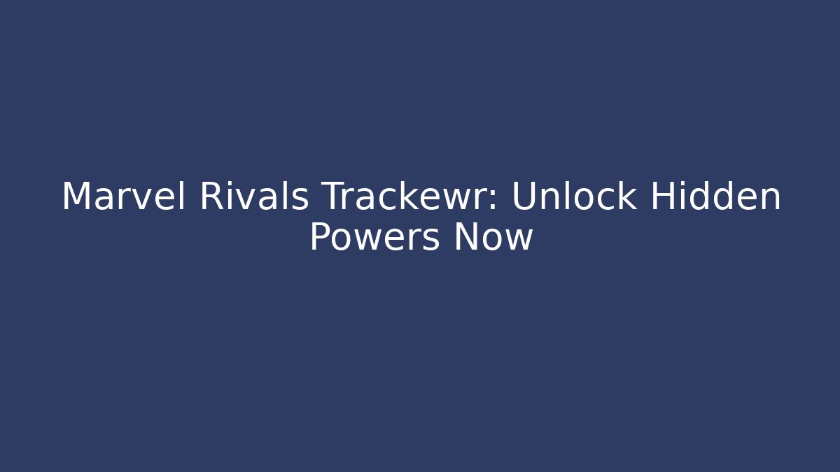 Marvel Rivals Trackewr: Unlock Hidden Powers Now