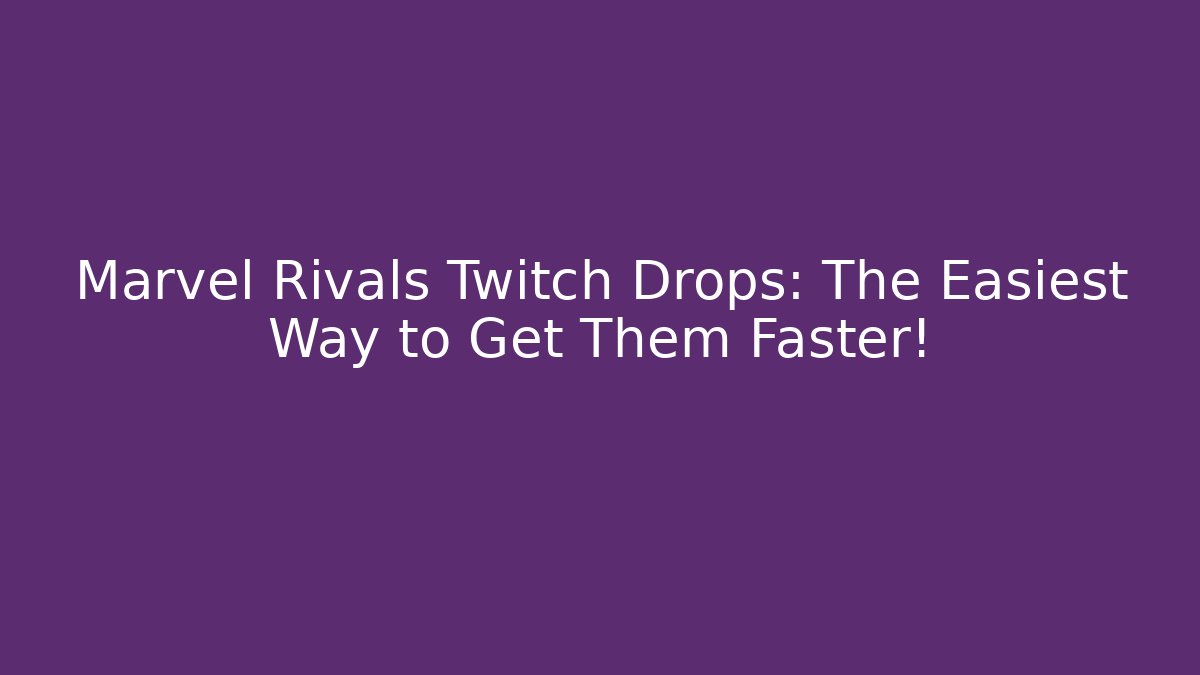 Marvel Rivals Twitch Drops: The Easiest Way to Get Them Faster!