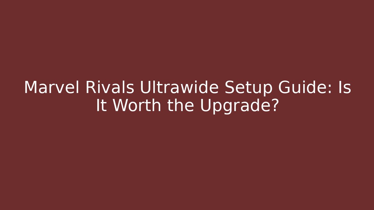 Marvel Rivals Ultrawide Setup Guide: Is It Worth the Upgrade?