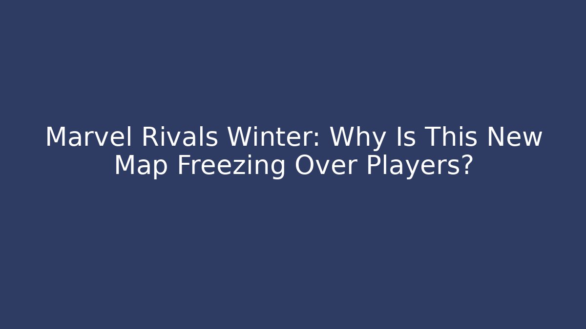 Marvel Rivals Winter: Why Is This New Map Freezing Over Players?