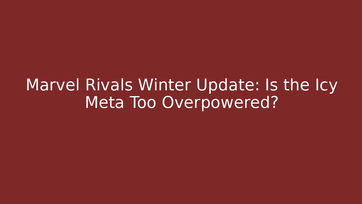 Marvel Rivals Winter Update: Is the Icy Meta Too Overpowered?