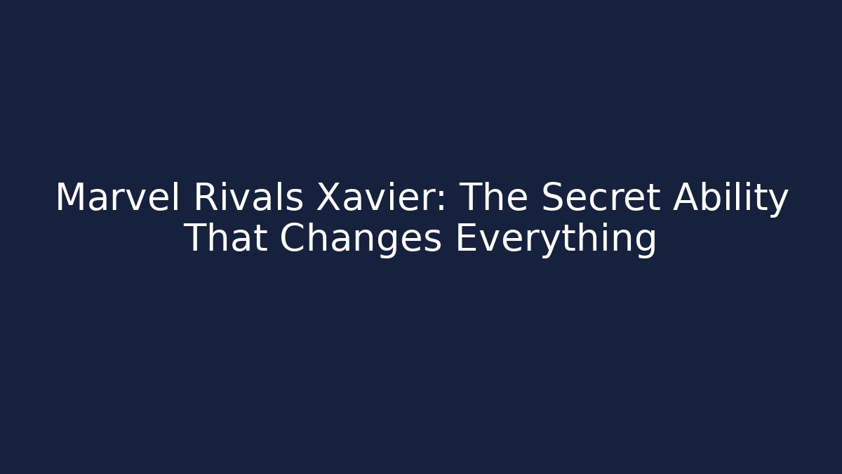 Marvel Rivals Xavier: The Secret Ability That Changes Everything