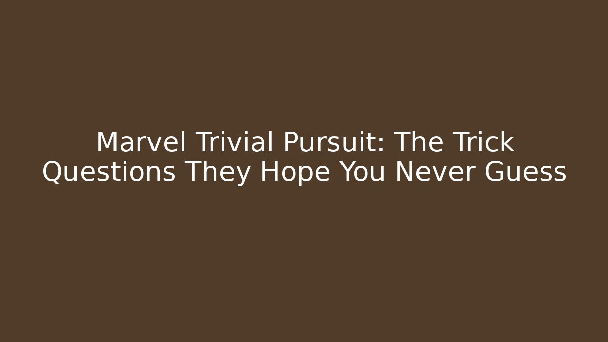 Marvel Trivial Pursuit: The Trick Questions They Hope You Never Guess