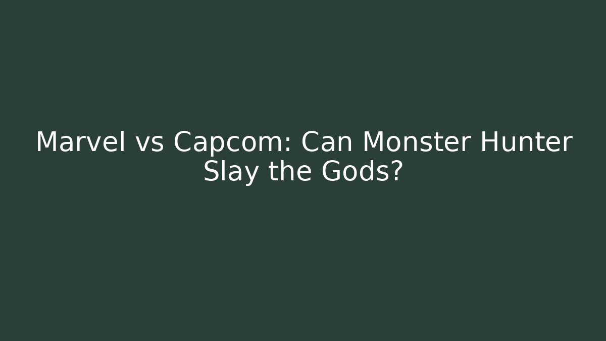 Marvel vs Capcom: Can Monster Hunter Slay the Gods?