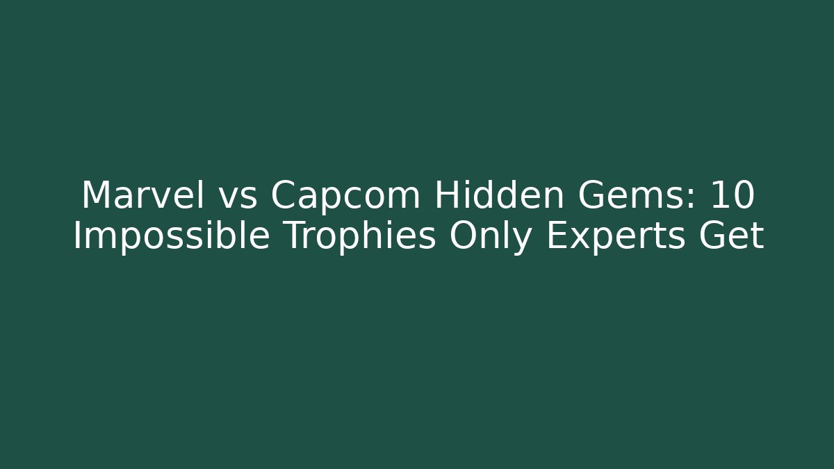 Marvel vs Capcom Hidden Gems: 10 Impossible Trophies Only Experts Get