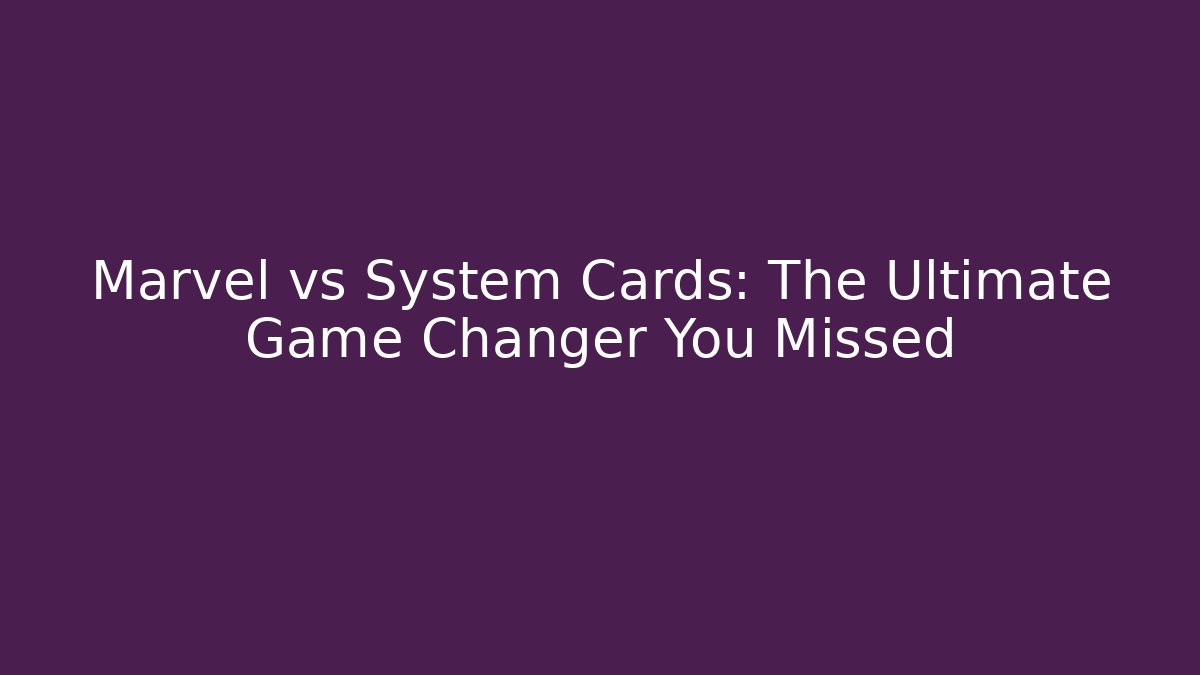Marvel vs System Cards: The Ultimate Game Changer You Missed