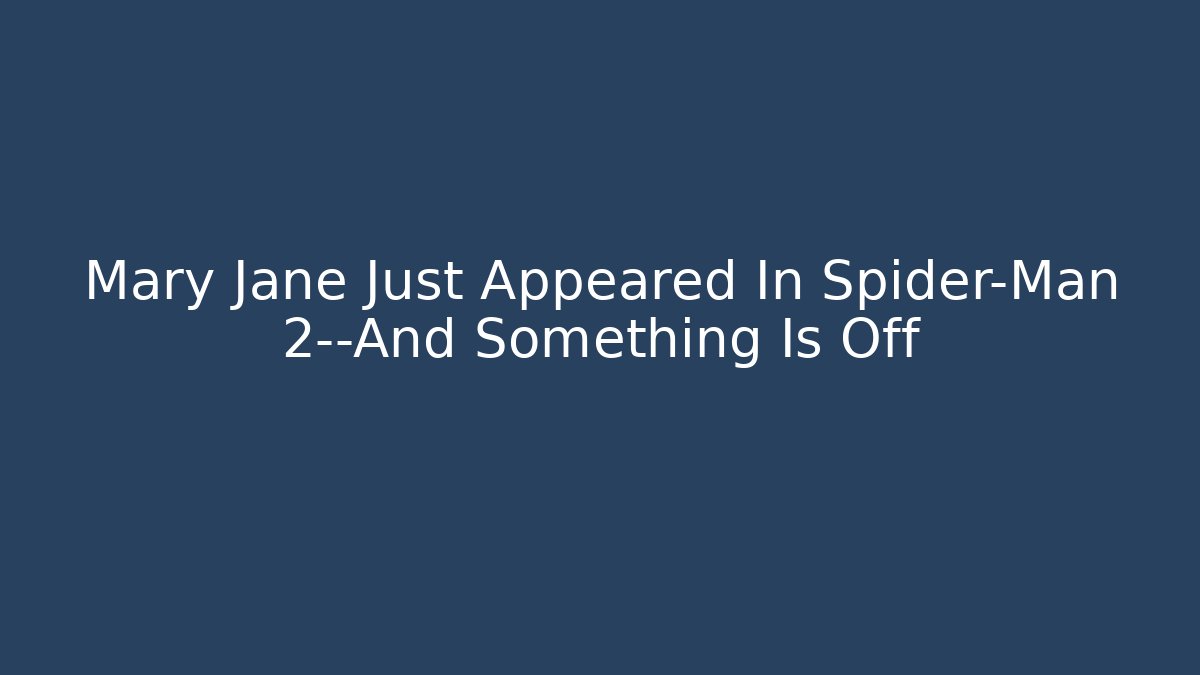 Mary Jane Just Appeared In Spider-Man 2—And Something Is Off
