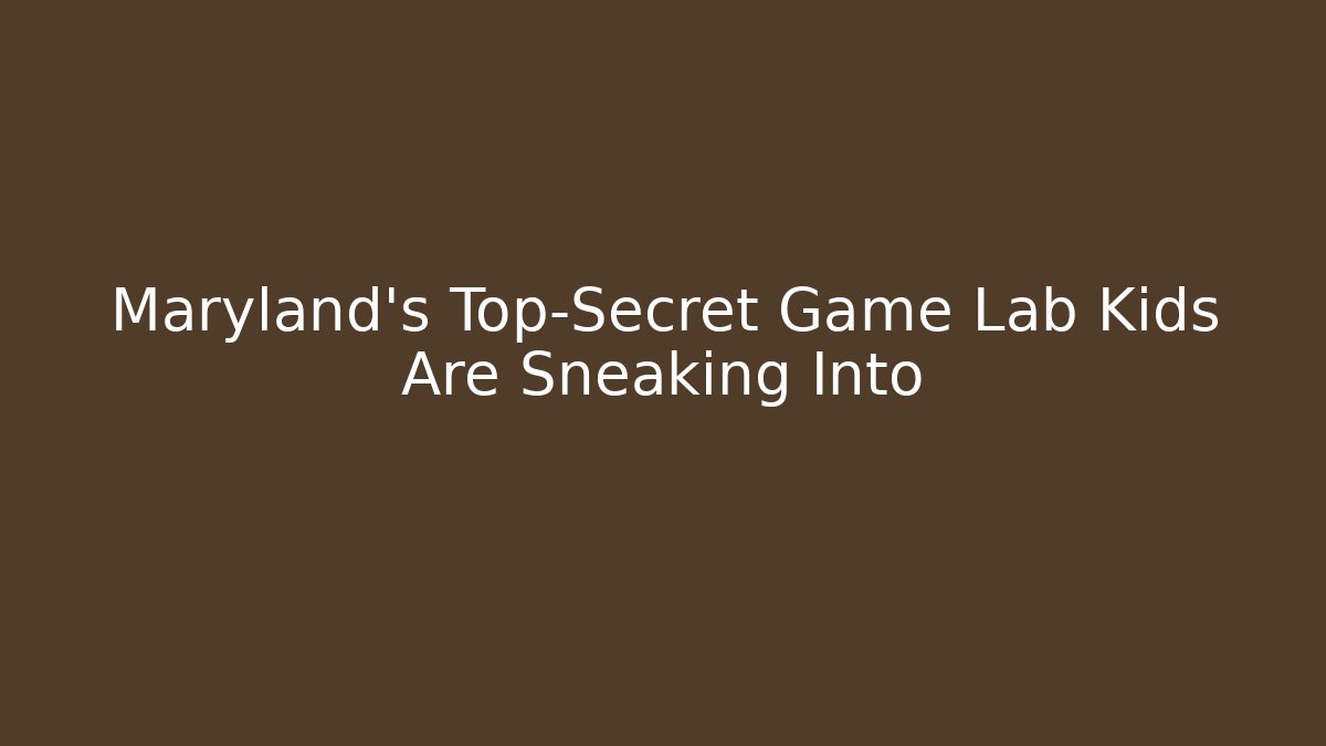 Maryland's Top-Secret Game Lab Kids Are Sneaking Into