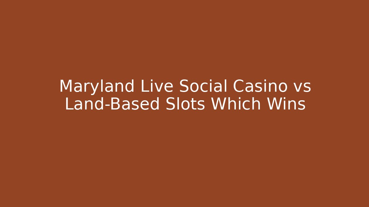 Maryland Live Social Casino vs Land-Based Slots Which Wins