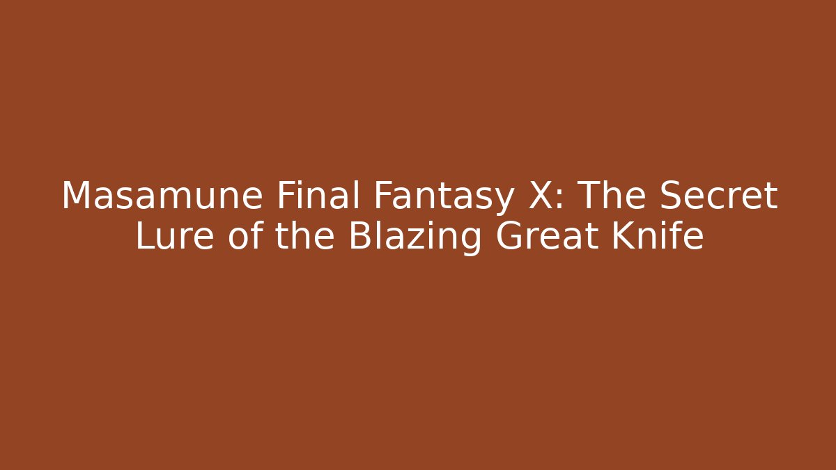 Masamune Final Fantasy X: The Secret Lure of the Blazing Great Knife