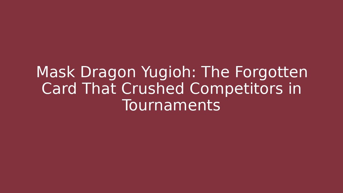 Mask Dragon Yugioh: The Forgotten Card That Crushed Competitors in Tournaments