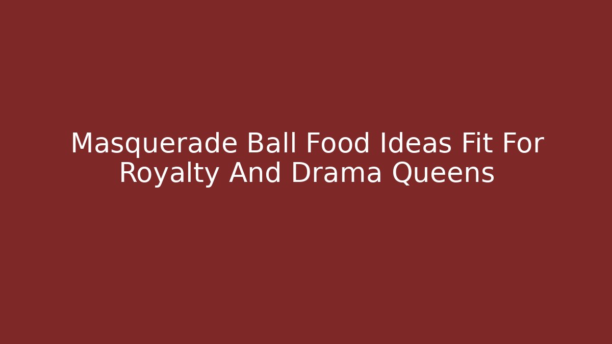 Masquerade Ball Food Ideas Fit For Royalty And Drama Queens
