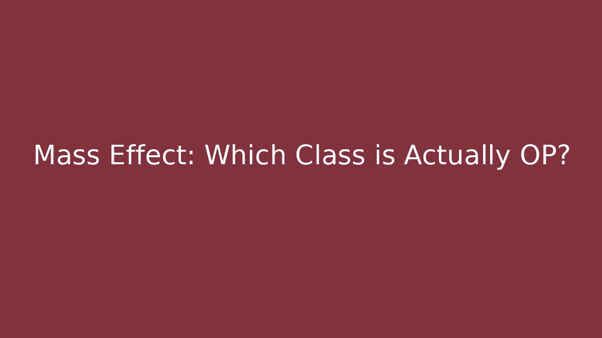 Mass Effect: Which Class is Actually OP?