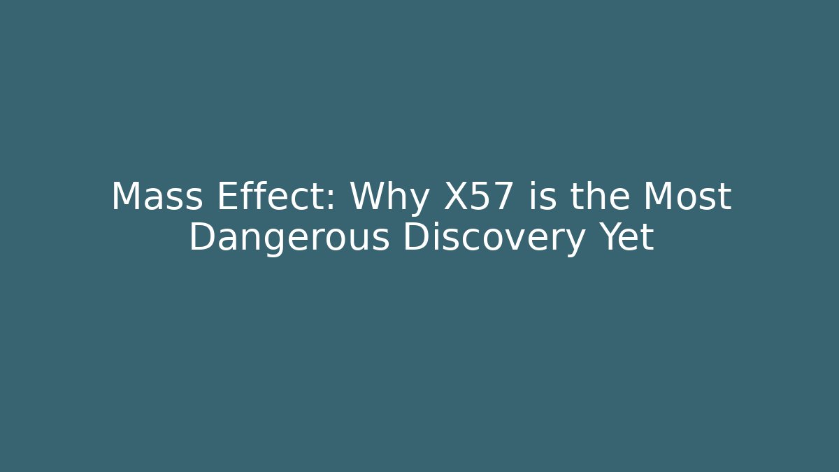 Mass Effect: Why X57 is the Most Dangerous Discovery Yet