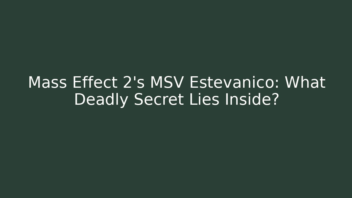Mass Effect 2's MSV Estevanico: What Deadly Secret Lies Inside?
